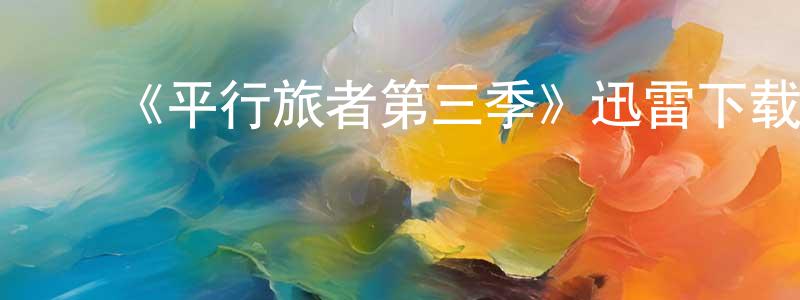 陈明银发布《平行旅者第三季》迅雷下载/在线观看-魔幻科幻-美剧天堂